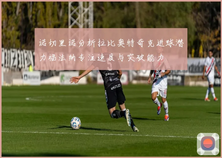 诺切里诺分析拉比奥特奇克进球潜力福法纳专注速度与突破能力
