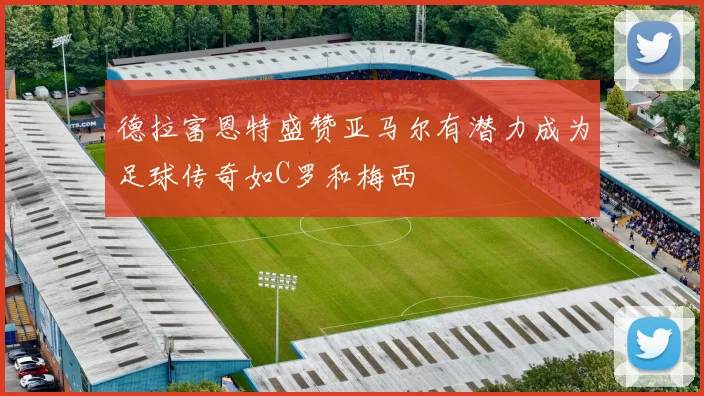 德拉富恩特盛赞亚马尔有潜力成为足球传奇如C罗和梅西