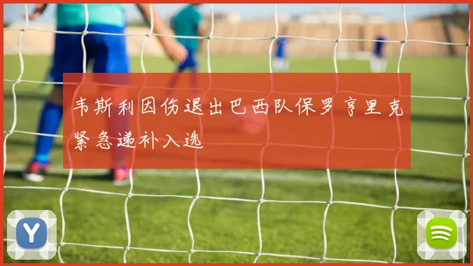 韦斯利因伤退出巴西队保罗亨里克紧急递补入选