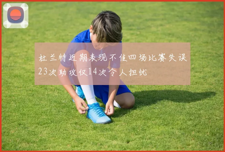 杜兰特近期表现不佳四场比赛失误23次助攻仅14次令人担忧
