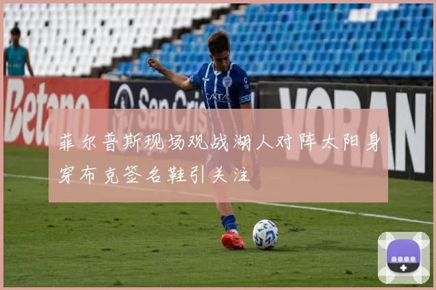 菲尔普斯现场观战湖人对阵太阳身穿布克签名鞋引关注