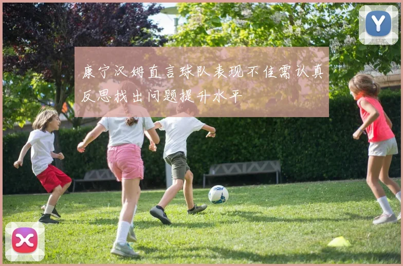 康宁汉姆直言球队表现不佳需认真反思找出问题提升水平