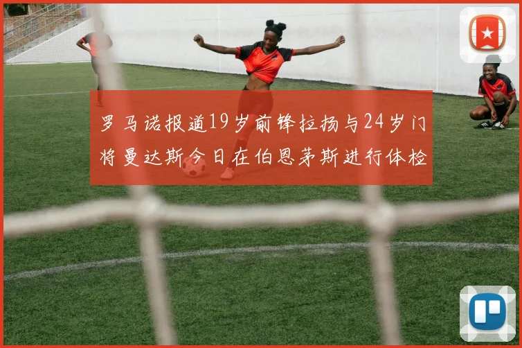 罗马诺报道19岁前锋拉扬与24岁门将曼达斯今日在伯恩茅斯进行体检