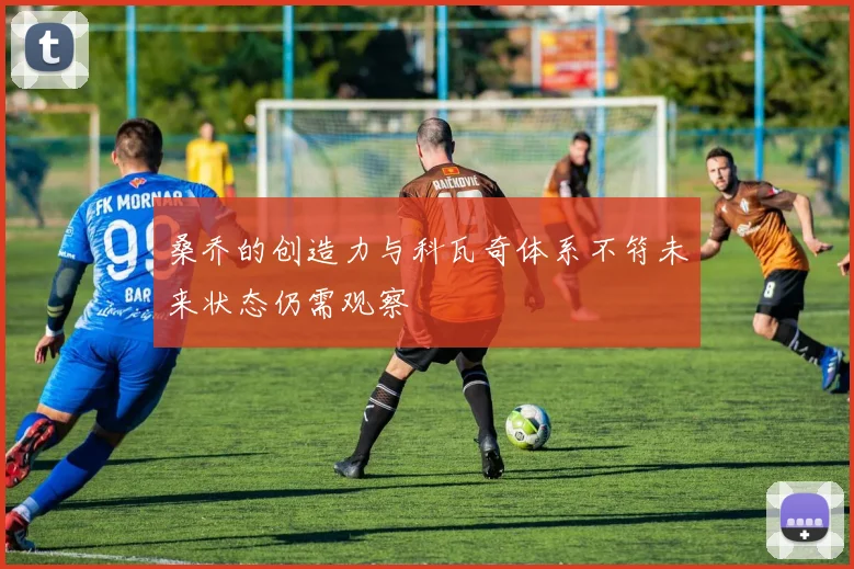 桑乔的创造力与科瓦奇体系不符未来状态仍需观察