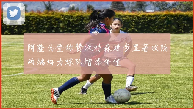 阿隆戈登称赞沃特森进步显著攻防两端均为球队增添价值