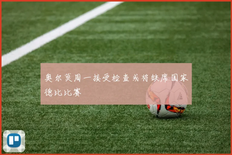 奥尔莫周一接受检查或将缺席国家德比比赛