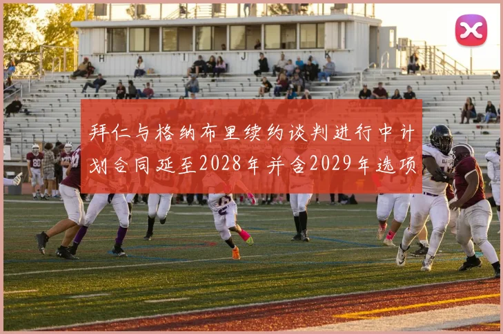 拜仁与格纳布里续约谈判进行中计划合同延至2028年并含2029年选项