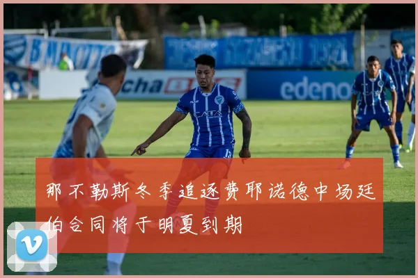 那不勒斯冬季追逐费耶诺德中场廷伯合同将于明夏到期