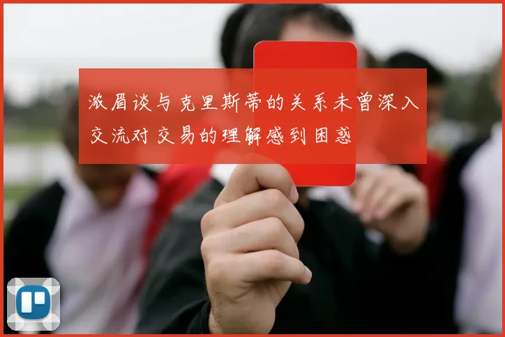 浓眉谈与克里斯蒂的关系未曾深入交流对交易的理解感到困惑