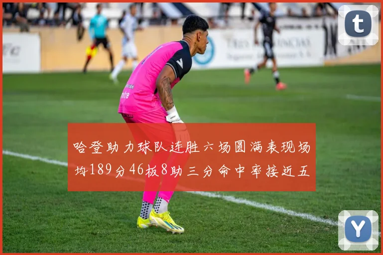 哈登助力球队连胜六场圆满表现场均189分46板8助三分命中率接近五成