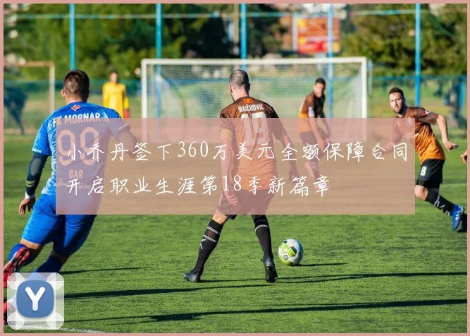 小乔丹签下360万美元全额保障合同开启职业生涯第18季新篇章