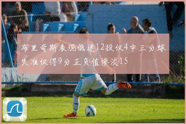 布里奇斯表现低迷12投仅4中三分球失准仅得9分正负值惨淡15